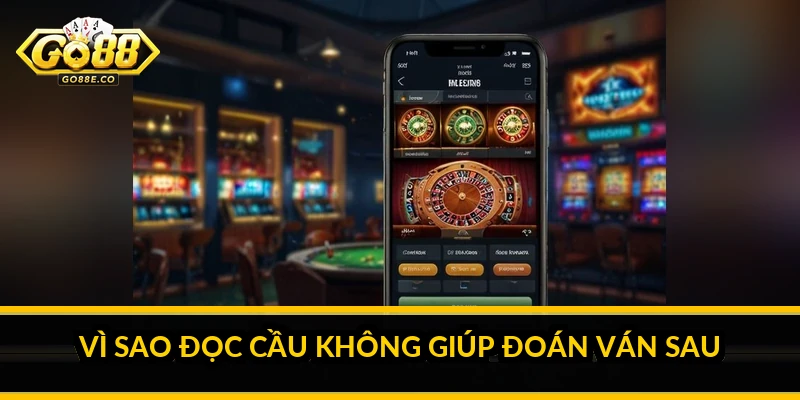 Vì sao đọc cầu không giúp đoán ván sau