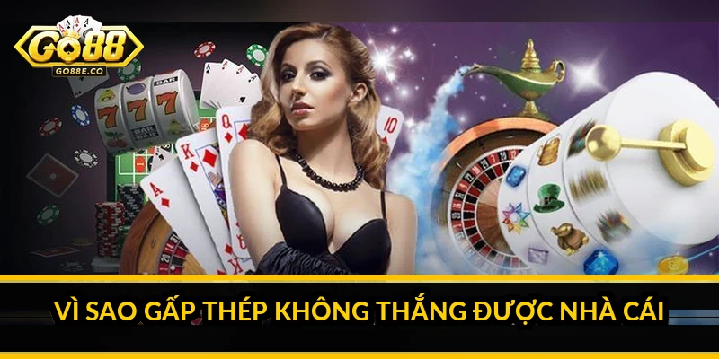 Vì sao gấp thép không thắng được nhà cái