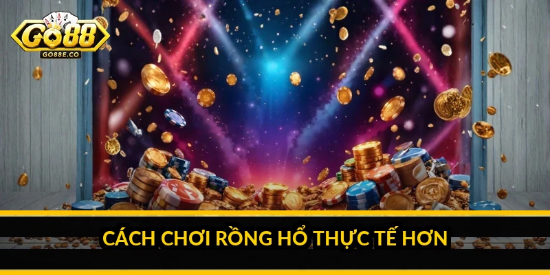 Cách chơi Rồng Hổ thực tế hơn