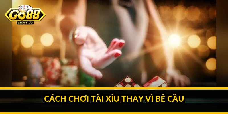 Cách chơi Tài Xỉu thay vì bẻ cầu